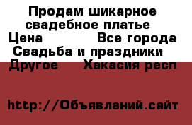 Продам шикарное свадебное платье › Цена ­ 7 000 - Все города Свадьба и праздники » Другое   . Хакасия респ.